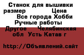 Станок для вышивки размер 26 *44.5 › Цена ­ 1 200 - Все города Хобби. Ручные работы » Другое   . Челябинская обл.,Усть-Катав г.